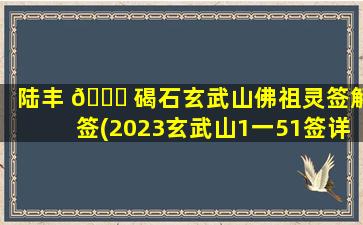 陆丰 🐝 碣石玄武山佛祖灵签解签(2023玄武山1一51签详解)